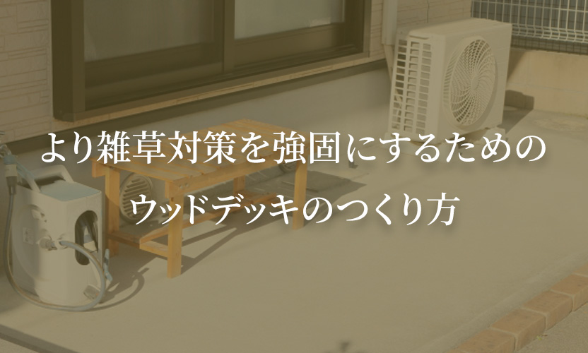 より雑草対策を強固にするためのウッドデッキのつくり方