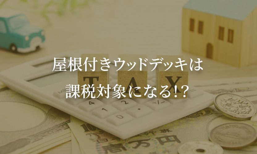 屋根付きウッドデッキは課税対象になる！？