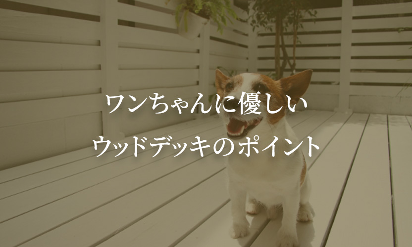 ワンちゃんに優しいウッドデッキのポイント